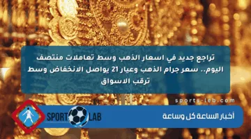 تراجع جديد في أسعار الذهب وسط تعاملات منتصف اليوم.. سعر جرام الذهب وعيار 21 يواصل الانخفاض وسط ترقب الأسواق